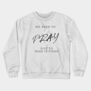 We need to pray just to make it today Crewneck Sweatshirt